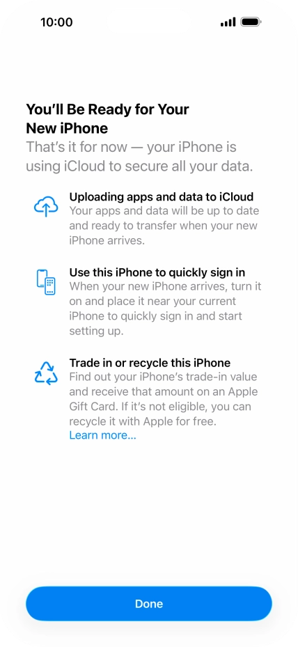 Press Done and follow the instructions on the screen to select the required settings and back up the phone memory to iCloud. Once you've received your new iPhone, you'll be able to restore the content of the iCloud backup. Press Done and follow the instructions on the screen to select the required settings and back up the phone memory to iCloud. Once you've received your new iPhone, you'll be able to restore the content of the iCloud backup.