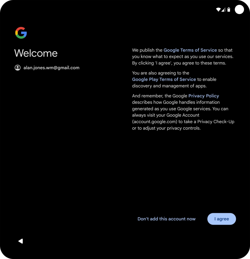 Press I agree and follow the instructions on the screen to select settings for your Google account. Press I agree and follow the instructions on the screen to select settings for your Google account.