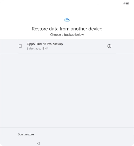 Press the required backup and your phone restores the content of the selected backup. Subsequently, follow the instructions on the screen to set up your phone and prepare it for use. Press the required backup and your phone restores the content of the selected backup. Subsequently, follow the instructions on the screen to set up your phone and prepare it for use.