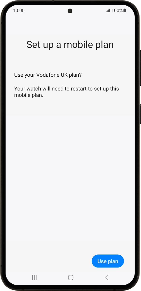 On your phone: If you've bought your smartwatch from Vodafone, you already have a OneNumber Connectivity price plan and this screen should be displayed.