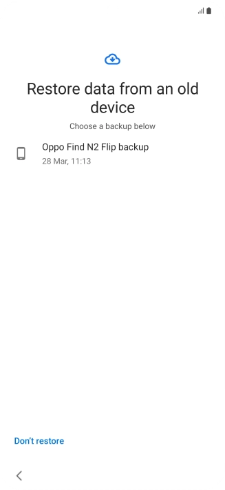 Press the required backup and your phone restores the content of the selected backup. Subsequently, follow the instructions on the screen to set up your phone and prepare it for use. Press the required backup and your phone restores the content of the selected backup. Subsequently, follow the instructions on the screen to set up your phone and prepare it for use.