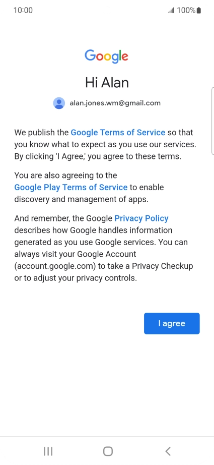 Press I agree and follow the instructions on the screen to select settings for your Google account. Press I agree and follow the instructions on the screen to select settings for your Google account.