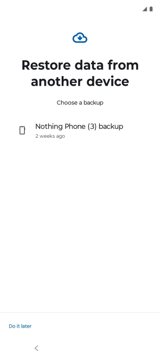 Press the required backup and your phone restores the content of the selected backup. Subsequently, follow the instructions on the screen to set up your phone and prepare it for use. Press the required backup and your phone restores the content of the selected backup. Subsequently, follow the instructions on the screen to set up your phone and prepare it for use.