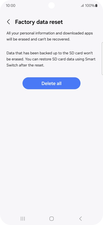 Press Delete all. Wait a moment while the factory default settings are restored. Follow the instructions on the screen to set up your phone and prepare it for use. Press Delete all. Wait a moment while the factory default settings are restored. Follow the instructions on the screen to set up your phone and prepare it for use.