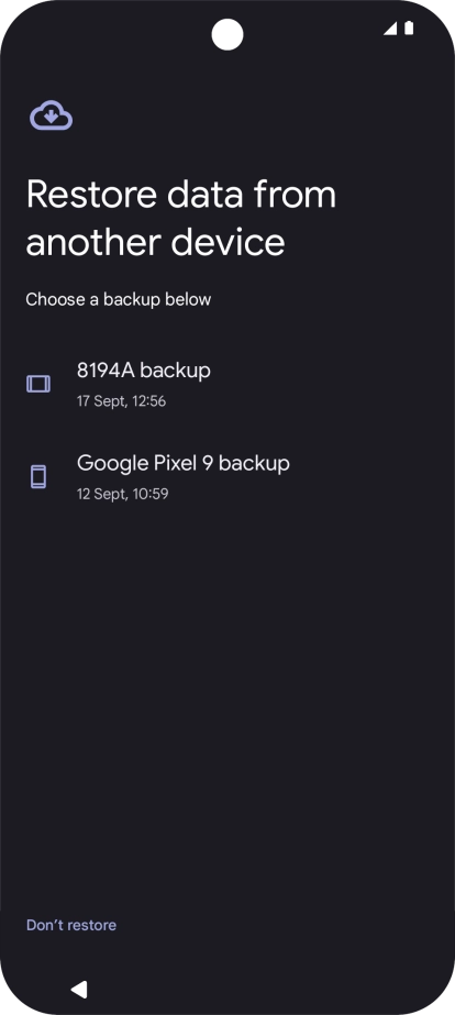 Press the required backup and your phone restores the content of the selected backup. Subsequently, follow the instructions on the screen to set up your phone and prepare it for use. Press the required backup and your phone restores the content of the selected backup. Subsequently, follow the instructions on the screen to set up your phone and prepare it for use.