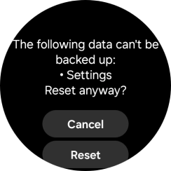 Press Reset. Wait a moment while the factory default settings are restored. Follow the instructions on the screen to set up your smartwatch and prepare it for use. Press Reset. Wait a moment while the factory default settings are restored. Follow the instructions on the screen to set up your smartwatch and prepare it for use.