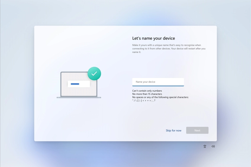 Follow the instructions on the screen to name your laptop or click Skip for now. Follow the instructions on the screen to name your laptop or click Skip for now.