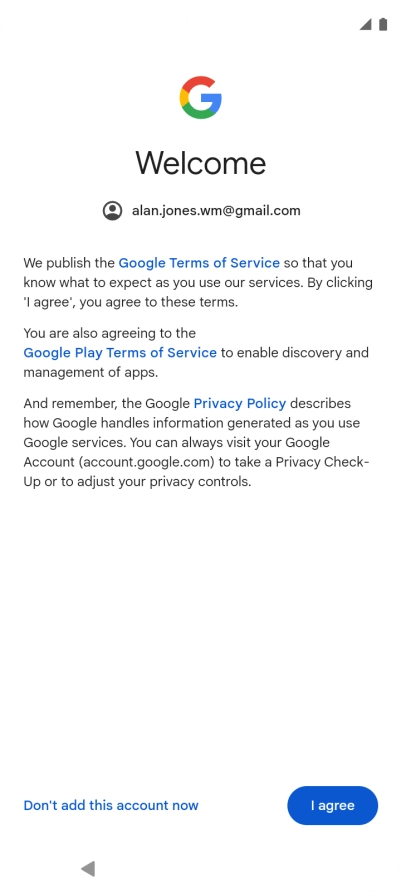 Press I agree and follow the instructions on the screen to select settings for your Google account. Press I agree and follow the instructions on the screen to select settings for your Google account.