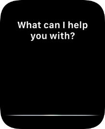 Say, in your own words, what you would like your Apple Watch to do. Say, in your own words, what you would like your Apple Watch to do.