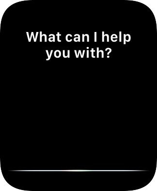 Say, in your own words, what you would like your Apple Watch to do. Say, in your own words, what you would like your Apple Watch to do.