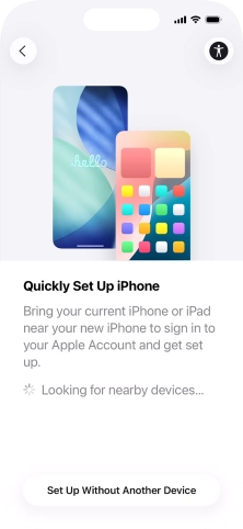 Follow the instructions on the screen to transfer content from another device running iOS 11 or later or press Set Up Without Another Device. Follow the instructions on the screen to transfer content from another device running iOS 11 or later or press Set Up Without Another Device.