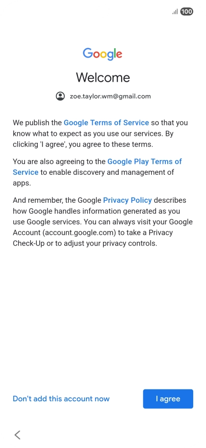 Press I agree and follow the instructions on the screen to select settings for your Google account. Press I agree and follow the instructions on the screen to select settings for your Google account.