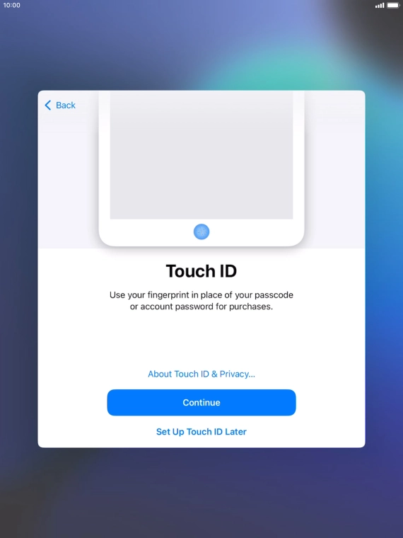 Follow the instructions on the screen to turn on use of Touch ID or press Set Up Touch ID Later. Follow the instructions on the screen to turn on use of Touch ID or press Set Up Touch ID Later.