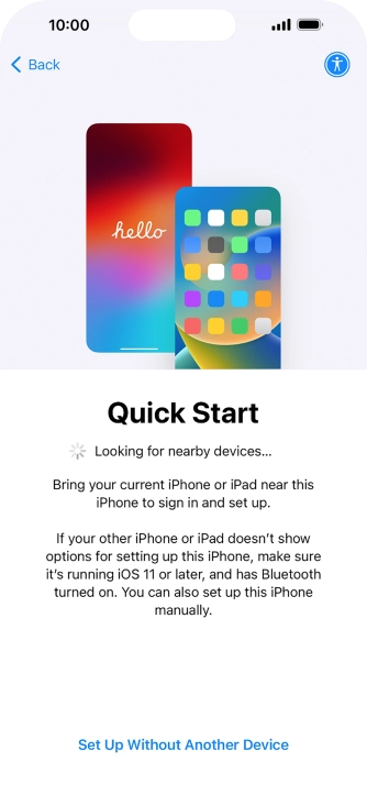 Follow the instructions on the screen to transfer content from another device running iOS 11 or later or press Set Up Without Another Device. Follow the instructions on the screen to transfer content from another device running iOS 11 or later or press Set Up Without Another Device.
