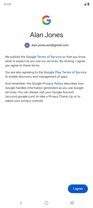 Press I agree and follow the instructions on the screen to select settings for your Google account. Press I agree and follow the instructions on the screen to select settings for your Google account.