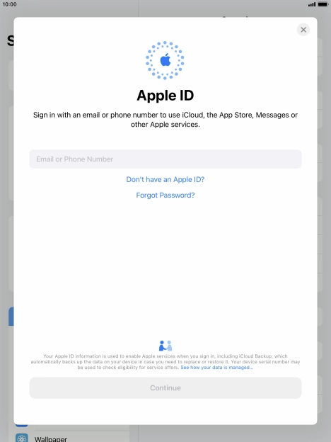 If you don t have an Apple ID, press Don't have an Apple ID? and follow the instructions on the screen to create an Apple ID. If you don t have an Apple ID, press Don't have an Apple ID? and follow the instructions on the screen to create an Apple ID.