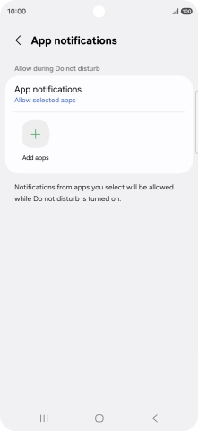 Press Add apps and follow the instructions on the screen to select which apps you would like to receive notifications from when Do Not Disturb is turned on. Press Add apps and follow the instructions on the screen to select which apps you would like to receive notifications from when Do Not Disturb is turned on.
