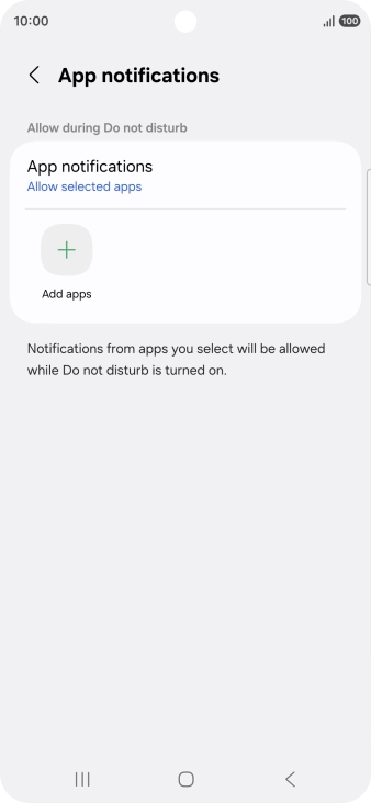Press Add apps and follow the instructions on the screen to select which apps you would like to receive notifications from when Do Not Disturb is turned on. Press Add apps and follow the instructions on the screen to select which apps you would like to receive notifications from when Do Not Disturb is turned on.