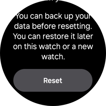Press Reset. Wait a moment while the factory default settings are restored. Follow the instructions on the screen to set up your smartwatch and prepare it for use. Press Reset. Wait a moment while the factory default settings are restored. Follow the instructions on the screen to set up your smartwatch and prepare it for use.