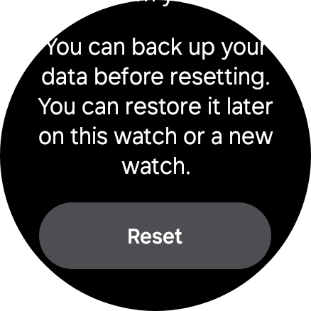 Press Reset. Wait a moment while the factory default settings are restored. Follow the instructions on the screen to set up your smartwatch and prepare it for use. Press Reset. Wait a moment while the factory default settings are restored. Follow the instructions on the screen to set up your smartwatch and prepare it for use.
