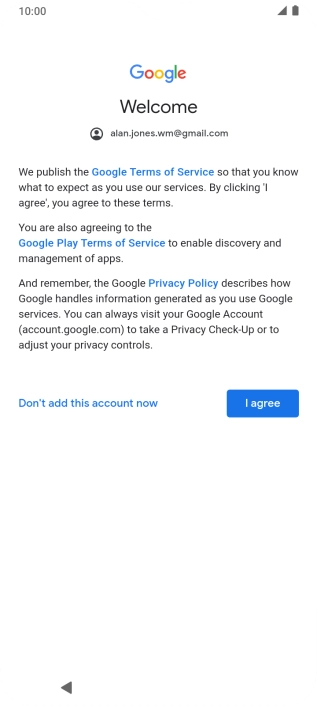 Press I agree and follow the instructions on the screen to select settings for your Google account. Press I agree and follow the instructions on the screen to select settings for your Google account.