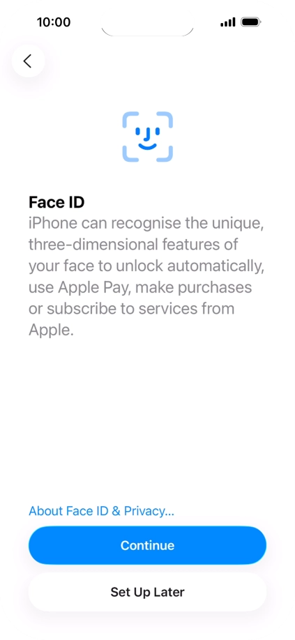 Follow the instructions on the screen to turn on use of Face ID or press Set Up Later. Follow the instructions on the screen to turn on use of Face ID or press Set Up Later.