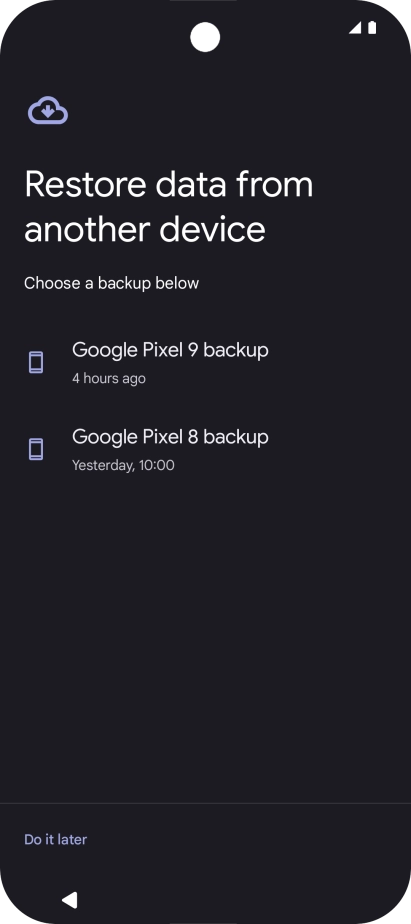 Press the required backup and your phone restores the content of the selected backup. Subsequently, follow the instructions on the screen to set up your phone and prepare it for use. Press the required backup and your phone restores the content of the selected backup. Subsequently, follow the instructions on the screen to set up your phone and prepare it for use.