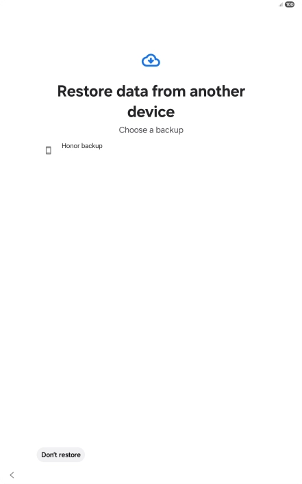 Press the required backup and your tablet restores the content of the selected backup. Subsequently, follow the instructions on the screen to set up your tablet and prepare it for use. Press the required backup and your tablet restores the content of the selected backup. Subsequently, follow the instructions on the screen to set up your tablet and prepare it for use.