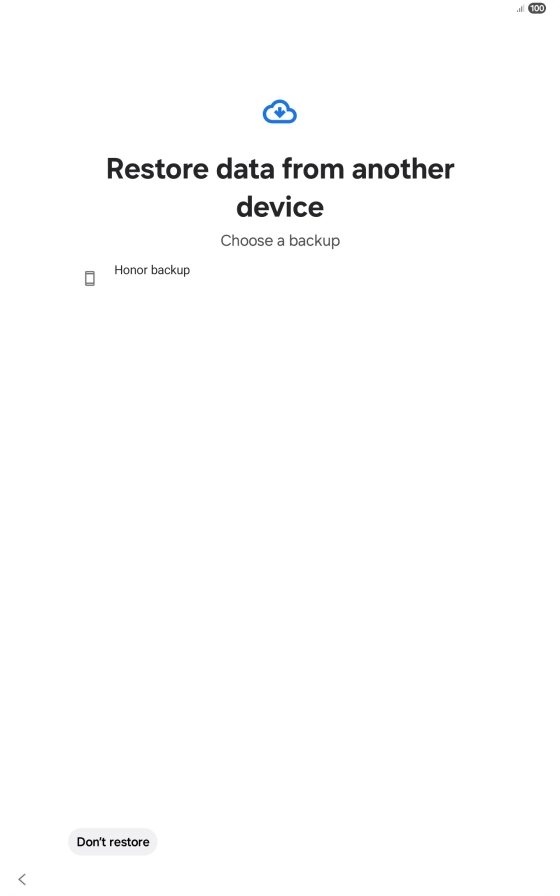 Press the required backup and your tablet restores the content of the selected backup. Subsequently, follow the instructions on the screen to set up your tablet and prepare it for use. Press the required backup and your tablet restores the content of the selected backup. Subsequently, follow the instructions on the screen to set up your tablet and prepare it for use.