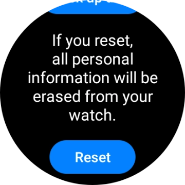 Press Reset. Wait a moment while the factory default settings are restored. Follow the instructions on the screen to set up your smartwatch and prepare it for use. Press Reset. Wait a moment while the factory default settings are restored. Follow the instructions on the screen to set up your smartwatch and prepare it for use.