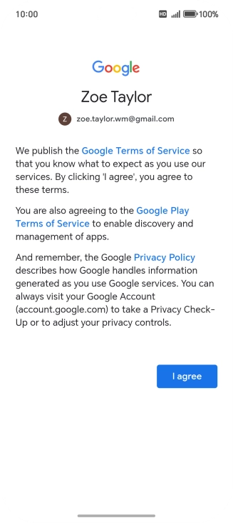 Press I agree and follow the instructions on the screen to select settings for your Google account. Press I agree and follow the instructions on the screen to select settings for your Google account.
