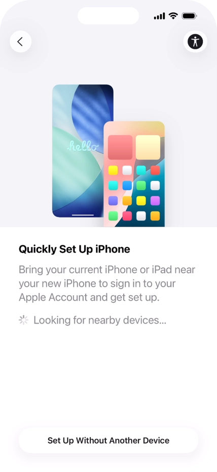 Follow the instructions on the screen to transfer content from another device running iOS 11 or later or press Set Up Without Another Device.