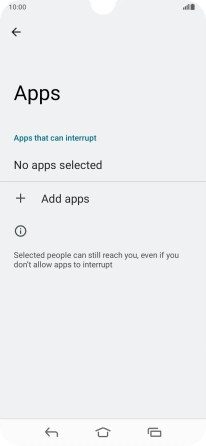 Press Add apps and follow the instructions on the screen to select which apps you would like to receive notifications from when Do Not Disturb is turned on. Press Add apps and follow the instructions on the screen to select which apps you would like to receive notifications from when Do Not Disturb is turned on.