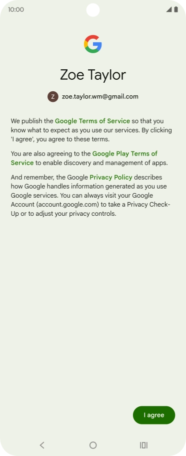 Press I agree and follow the instructions on the screen to select settings for your Google account. Press I agree and follow the instructions on the screen to select settings for your Google account.