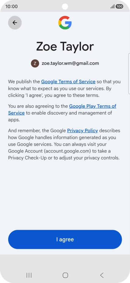 Press I agree and follow the instructions on the screen to select settings for your Google account. Press I agree and follow the instructions on the screen to select settings for your Google account.