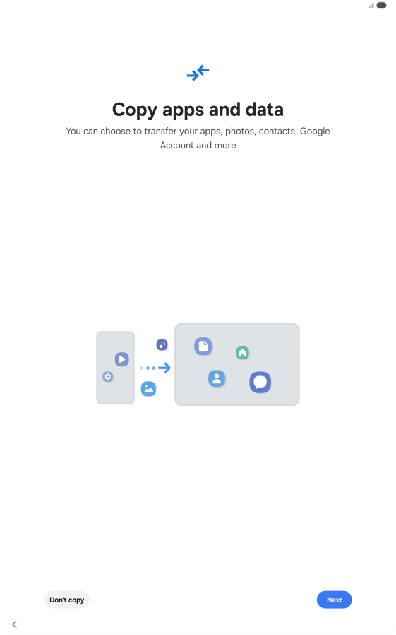 You can transfer the contents of another device to your tablet when it's activated for the first time and after a factory reset. When this screen is displayed, your tablet is ready to transfer contents from another device. You can transfer the contents of another device to your tablet when it's activated for the first time and after a factory reset. When this screen is displayed, your tablet is ready to transfer contents from another device.