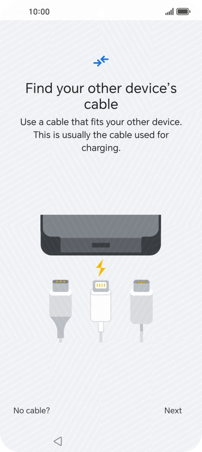 If you have a cable which can connect the two phones, insert the cable and follow the instructions on the screen to transfer content to your phone. If you don’t have a cable, press No cable?.