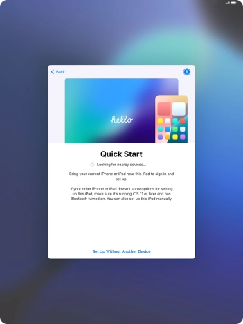 Follow the instructions on the screen to transfer content from another device running iOS 11 or later or press Set Up Without Another Device. Follow the instructions on the screen to transfer content from another device running iOS 11 or later or press Set Up Without Another Device.