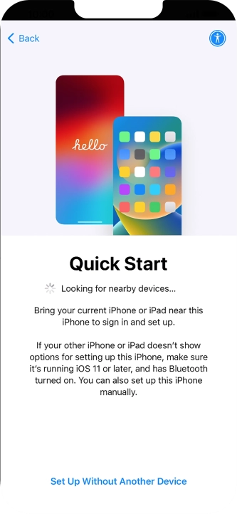 Follow the instructions on the screen to transfer content from another device running iOS 11 or later or press Set Up Without Another Device.