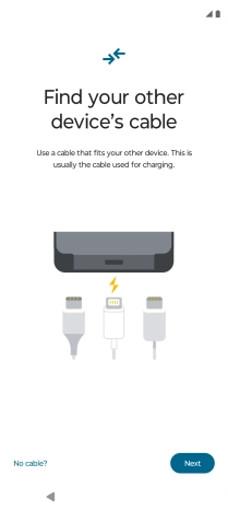 If you have a cable which can connect the two phones, insert the cable and follow the instructions on the screen to transfer content to your phone. If you don’t have a cable, press No cable?.