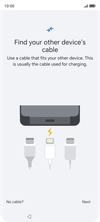 If you have a cable which can connect the two phones, insert the cable and follow the instructions on the screen to transfer content to your phone. If you don’t have a cable, press No cable?.