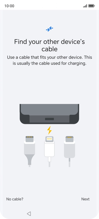 If you have a cable which can connect the two phones, insert the cable and follow the instructions on the screen to transfer content to your phone. If you don’t have a cable, press No cable?.