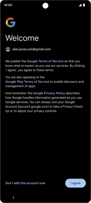 Press I agree and follow the instructions on the screen to select settings for your Google account. Press I agree and follow the instructions on the screen to select settings for your Google account.