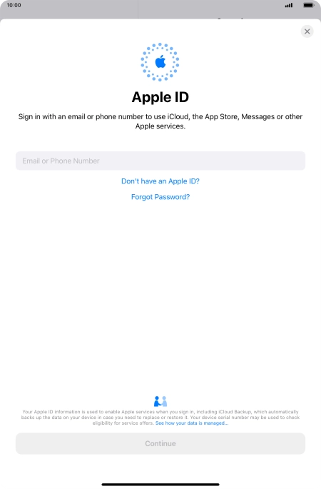 If you don t have an Apple ID, press Don't have an Apple ID? and follow the instructions on the screen to create an Apple ID.