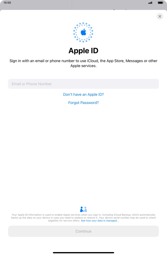 If you don t have an Apple ID, press Don't have an Apple ID? and follow the instructions on the screen to create an Apple ID.