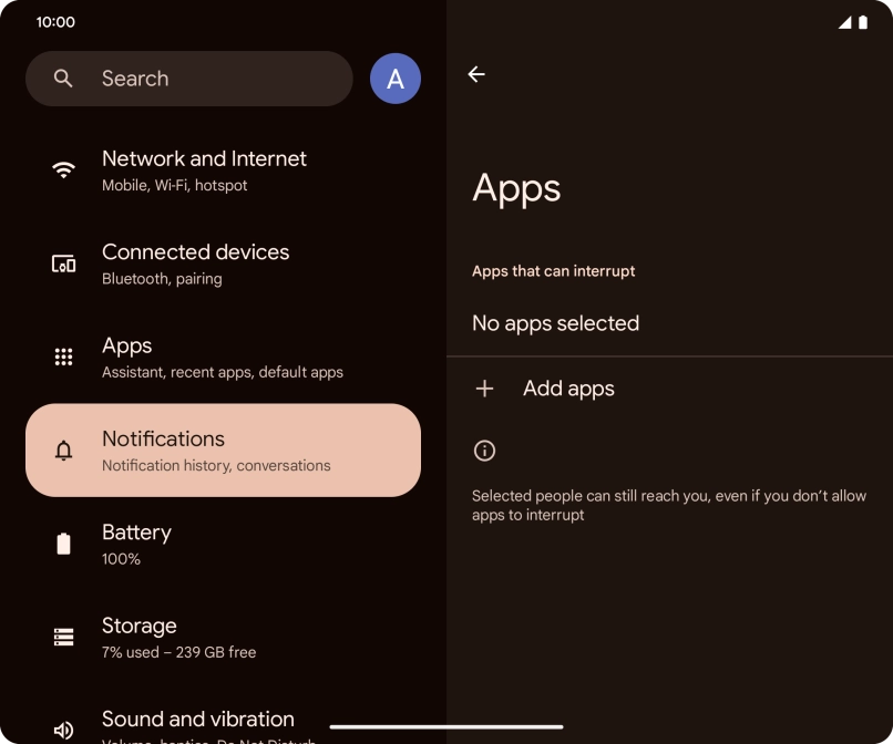 Press Add apps and follow the instructions on the screen to select which apps you would like to receive notifications from when Do Not Disturb is turned on. Press Add apps and follow the instructions on the screen to select which apps you would like to receive notifications from when Do Not Disturb is turned on.