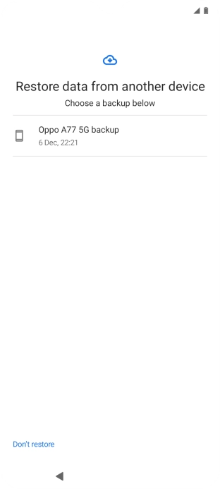 Press the required backup and your phone restores the content of the selected backup. Subsequently, follow the instructions on the screen to set up your phone and prepare it for use.