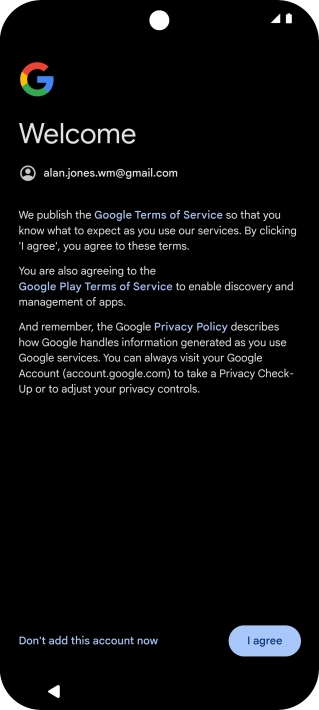 Press I agree and follow the instructions on the screen to select settings for your Google account. Press I agree and follow the instructions on the screen to select settings for your Google account.