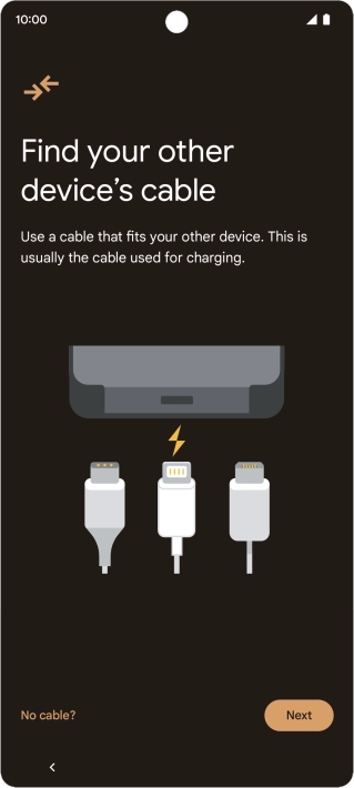 If you have a cable which can connect the two phones, insert the cable and follow the instructions on the screen to transfer content to your phone. If you don’t have a cable, press No cable?.
