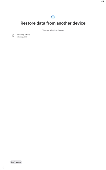 Press the required backup and your tablet restores the content of the selected backup. Subsequently, follow the instructions on the screen to set up your tablet and prepare it for use.